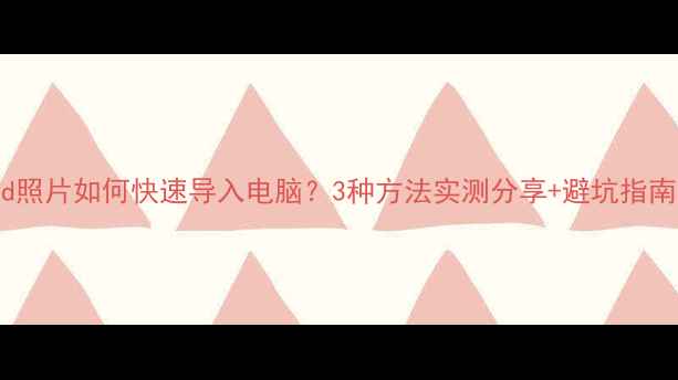 图片 ✨iPad照片如何快速导入电脑？3种方法实测分享+避坑指南📱💻1