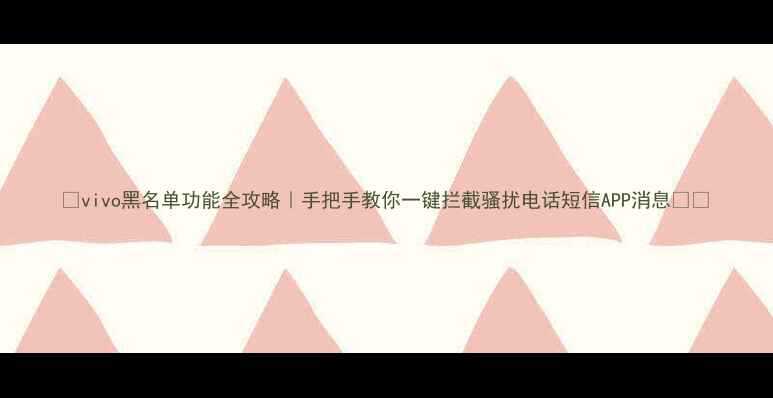 图片 ✨vivo黑名单功能全攻略｜手把手教你一键拦截骚扰电话短信APP消息📱💡