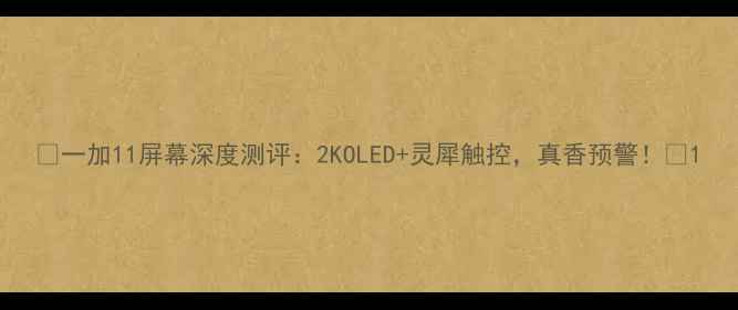 图片 ✨一加11屏幕深度测评：2KOLED+灵犀触控，真香预警！🔥1