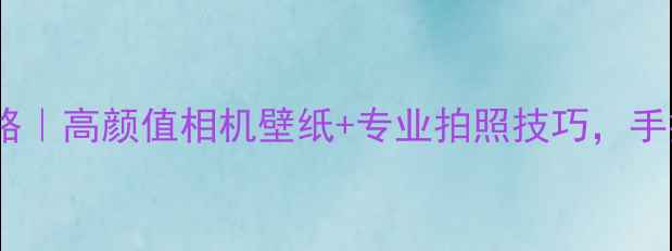 图片 ✨三星S8手机摄影全攻略｜高颜值相机壁纸+专业拍照技巧，手把手教你玩转旗舰机✨2