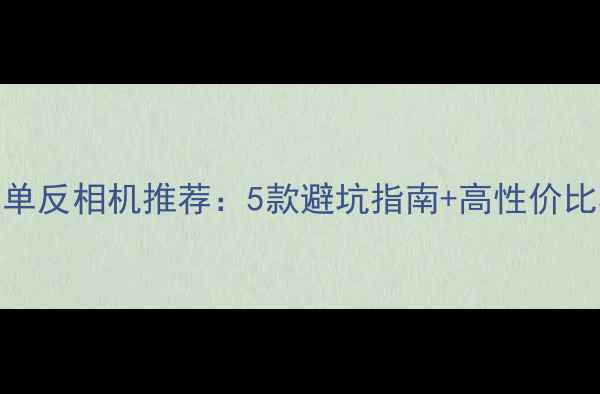 图片 ✨专业级单反相机推荐：5款避坑指南+高性价比机型全📸