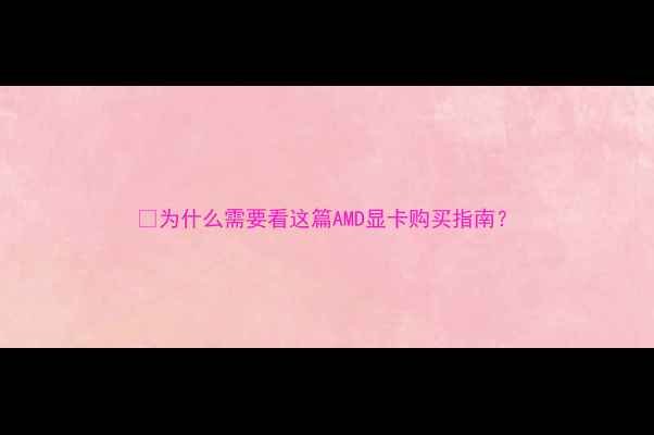 图片 ✨为什么需要看这篇AMD显卡购买指南？