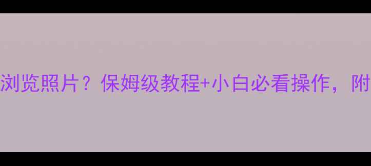 图片 ✨佳能相机如何浏览照片？保姆级教程+小白必看操作，附赠修图技巧！📸
