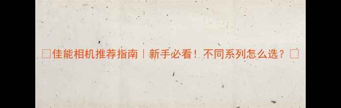 图片 ✨佳能相机推荐指南｜新手必看！不同系列怎么选？📸