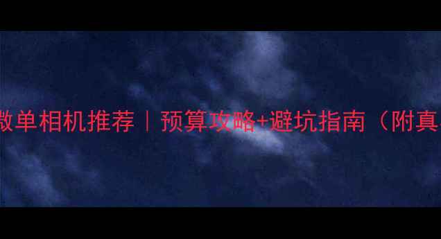 图片 ✨全画幅微单相机推荐｜预算攻略+避坑指南（附真实测评）1