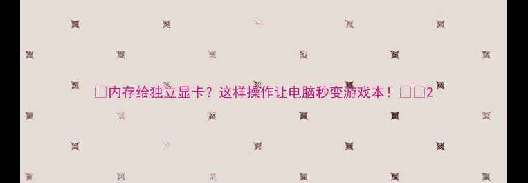 图片 ✨内存给独立显卡？这样操作让电脑秒变游戏本！🎮💻2