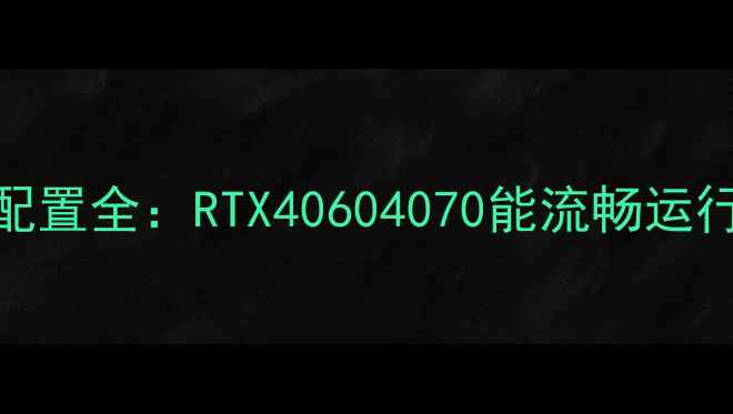 图片 ✨剑灵笔记本显卡配置全：RTX40604070能流畅运行吗？附选购指南🔥