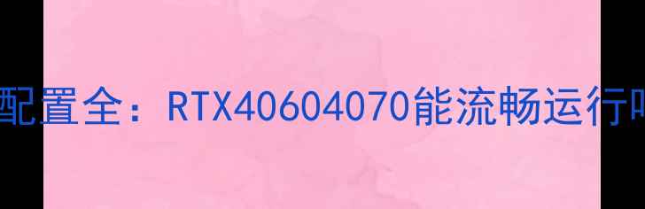图片 ✨剑灵笔记本显卡配置全：RTX40604070能流畅运行吗？附选购指南🔥2