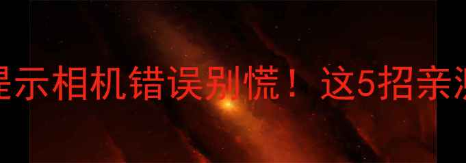 图片 ✨华为手机提示相机错误别慌！这5招亲测有效解决📱