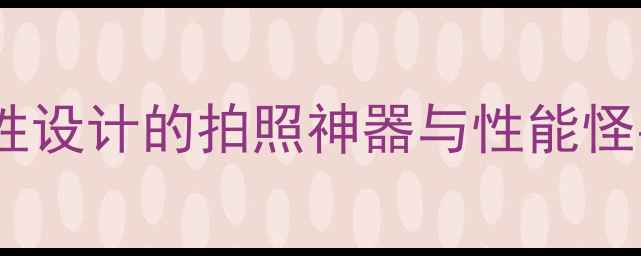 图片 ✨华为新机推荐：专为女性设计的拍照神器与性能怪兽，这3款闭眼入不踩雷！