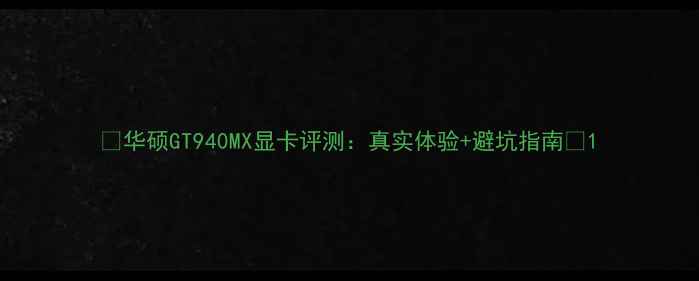 图片 ✨华硕GT940MX显卡评测：真实体验+避坑指南🔥1