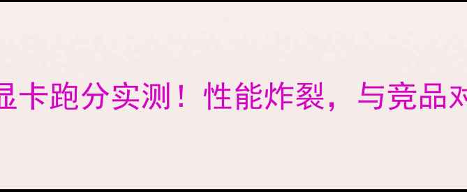 图片 ✨华硕RTX750显卡跑分实测！性能炸裂，与竞品对比竟差多少？