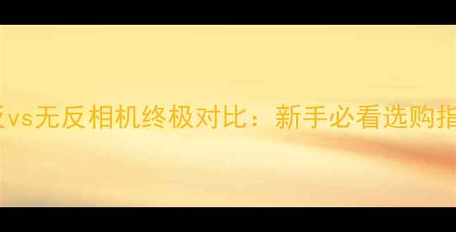 图片 ✨单反vs无反相机终极对比：新手必看选购指南✨2