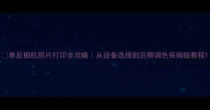 图片 ✨单反相机照片打印全攻略｜从设备选择到后期调色保姆级教程1