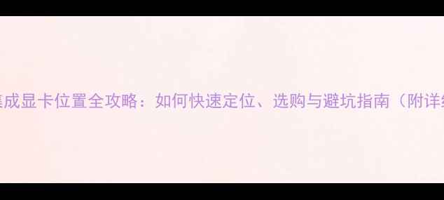 图片 ✨台式机集成显卡位置全攻略：如何快速定位、选购与避坑指南（附详细图解）✨