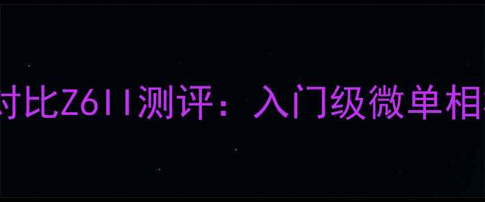 图片 ✨尼康Z5单反对比Z6II测评：入门级微单相机选购指南📸2