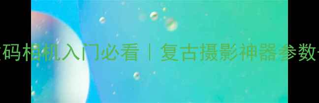 图片 ✨尼康手动数码相机入门必看｜复古摄影神器参数+选购指南📸1