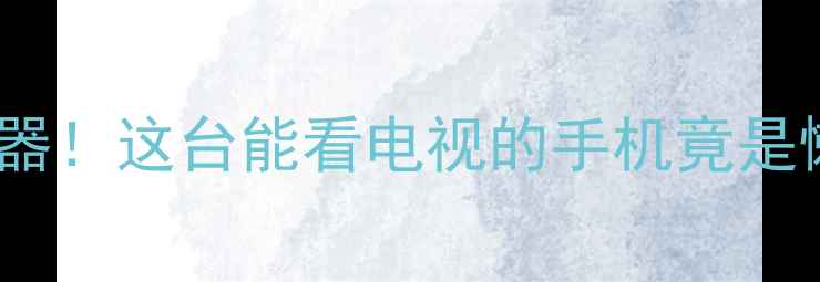 图片 ✨度爆款数码神器！这台能看电视的手机竟是懒人必备？📱💻1