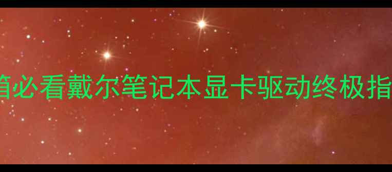 图片 ✨开箱必看戴尔笔记本显卡驱动终极指南✨2