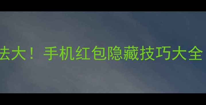 图片 ✨微信红包新玩法大！手机红包隐藏技巧大全（附防骗指南）1