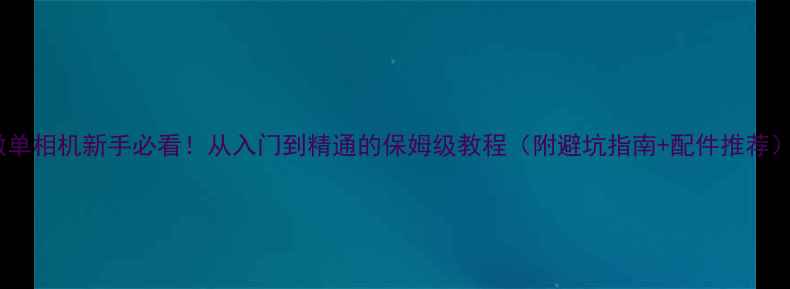 图片 ✨微单相机新手必看！从入门到精通的保姆级教程（附避坑指南+配件推荐）📸2