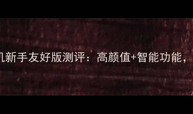 图片 ✨必入！即影即有相机新手友好版测评：高颜值+智能功能，随手一拍都是大片！1