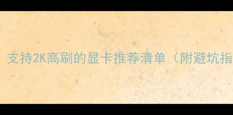 图片 ✨必入！支持2K高刷的显卡推荐清单（附避坑指南）💻1