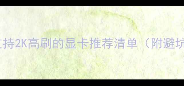 图片 ✨必入！支持2K高刷的显卡推荐清单（附避坑指南）💻2