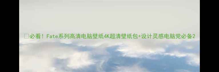 图片 ✨必看！Fate系列高清电脑壁纸4K超清壁纸包+设计灵感电脑党必备2