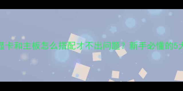图片 ✨必看！显卡和主板怎么搭配才不出问题？新手必懂的5大要点🔥💻