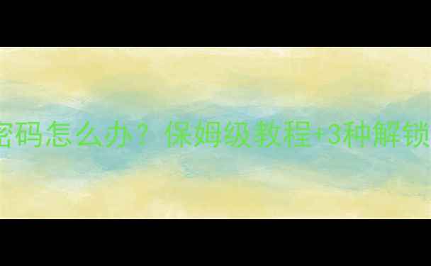 图片 ✨忘记手机PIN密码怎么办？保姆级教程+3种解锁方法（附截图）