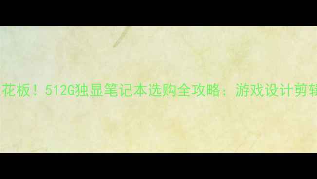 图片 ✨性价比天花板！512G独显笔记本选购全攻略：游戏设计剪辑一机搞定1