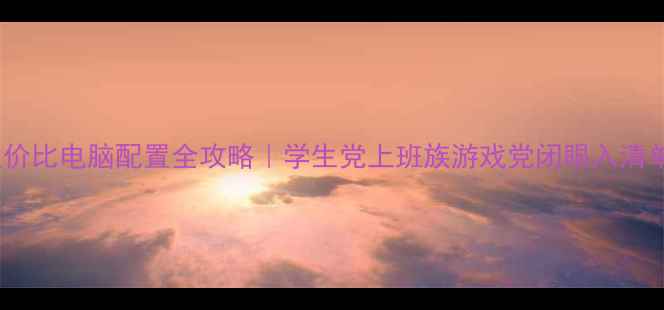 图片 ✨性价比电脑配置全攻略｜学生党上班族游戏党闭眼入清单✨2