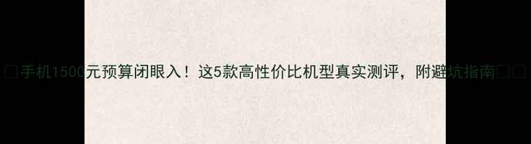 图片 ✨手机1500元预算闭眼入！这5款高性价比机型真实测评，附避坑指南📱💰