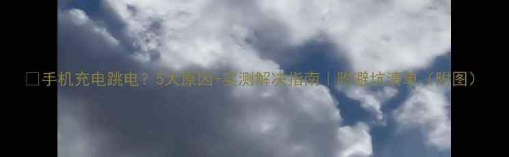 图片 ✨手机充电跳电？5大原因+实测解决指南｜附避坑清单（附图）