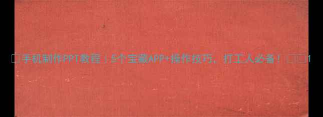 图片 ✨手机制作PPT教程｜5个宝藏APP+操作技巧，打工人必备！💻✨1