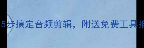 图片 ✨手机如何剪切歌曲？5步搞定音频剪辑，附送免费工具推荐（附教程图解）🔥1