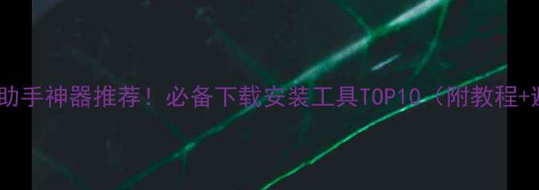 图片 ✨手机安装助手神器推荐！必备下载安装工具TOP10（附教程+避坑指南）2