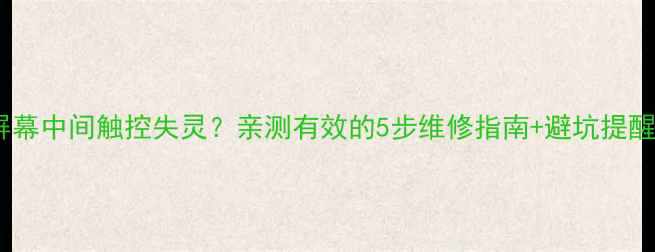 图片 ✨手机屏幕中间触控失灵？亲测有效的5步维修指南+避坑提醒！⚠️2