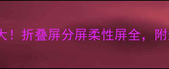 图片 ✨手机屏幕大！折叠屏分屏柔性屏全，附选购指南🔥1