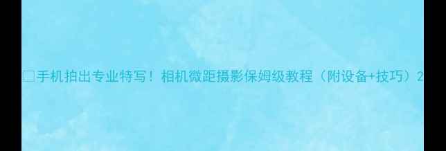 图片 ✨手机拍出专业特写！相机微距摄影保姆级教程（附设备+技巧）2