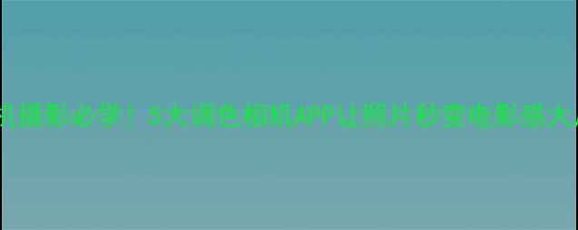 图片 ✨手机摄影必学！5大调色相机APP让照片秒变电影感大片✨1