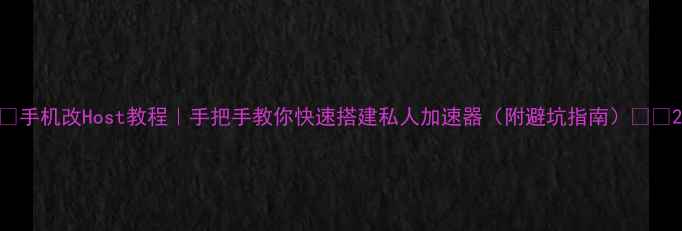 图片 ✨手机改Host教程｜手把手教你快速搭建私人加速器（附避坑指南）📱🔧2