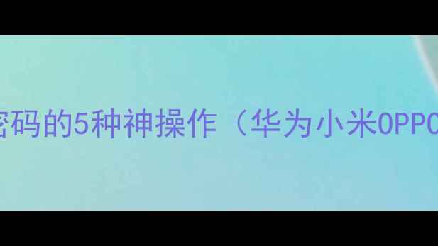 图片 ✨手机查看无线密码的5种神操作（华为小米OPPO苹果全适配）✨2