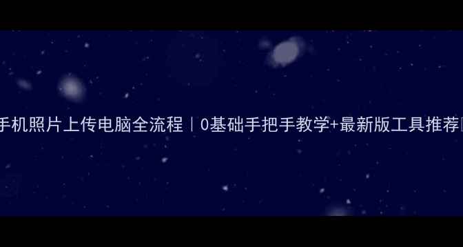 图片 ✨手机照片上传电脑全流程｜0基础手把手教学+最新版工具推荐💻2