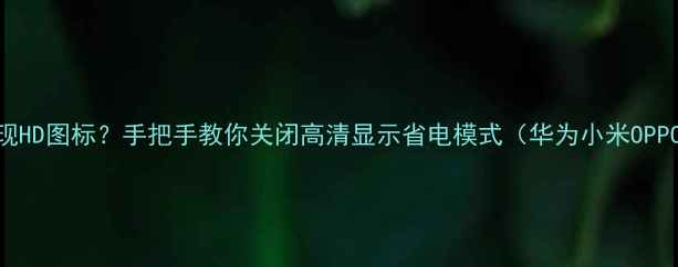 图片 ✨手机突然出现HD图标？手把手教你关闭高清显示省电模式（华为小米OPPO全机型教程）