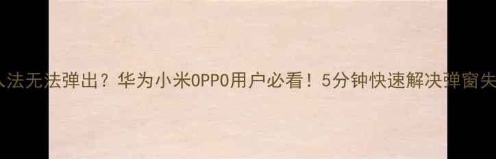 图片 ✨手机输入法无法弹出？华为小米OPPO用户必看！5分钟快速解决弹窗失效问题📱1