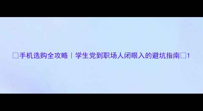 图片 ✨手机选购全攻略｜学生党到职场人闭眼入的避坑指南📱1