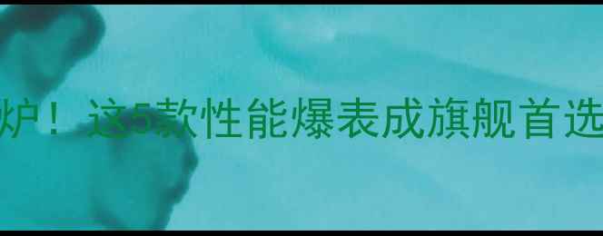 图片 ✨手机速度排名出炉！这5款性能爆表成旗舰首选，选购指南必看！