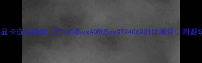 图片 ✨技嘉显卡选购指南✨RTX40系vsAORUSvsGTX4060对比测评🔥附避坑技巧1